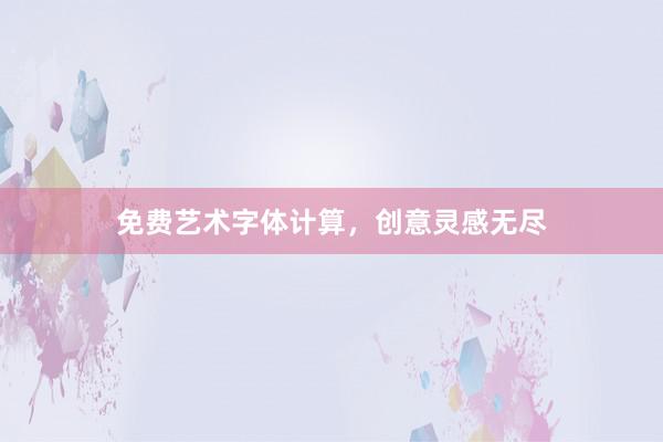 免费艺术字体计算，创意灵感无尽