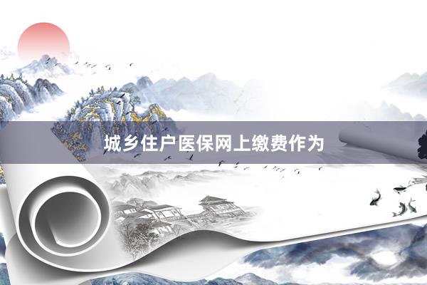 城乡住户医保网上缴费作为